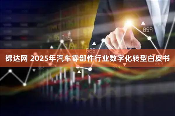 锦达网 2025年汽车零部件行业数字化转型白皮书
