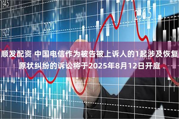 顺发配资 中国电信作为被告被上诉人的1起涉及恢复原状纠纷的诉讼将于2025年8月12日开庭