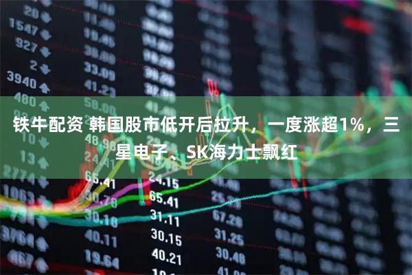 铁牛配资 韩国股市低开后拉升,一度涨超1%,三星电子、SK海力士飘红